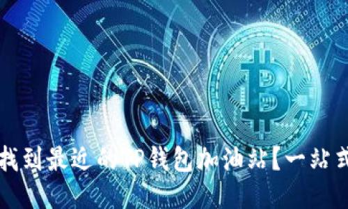 优质
如何找到最近的TP钱包加油站？一站式指南