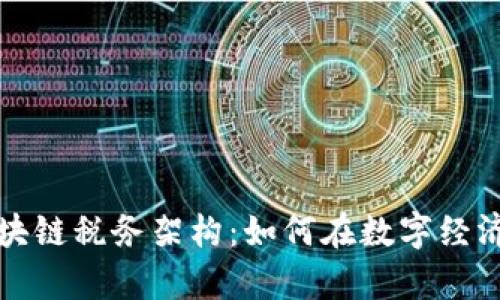 深入解析区块链税务架构：如何在数字经济中合规纳税