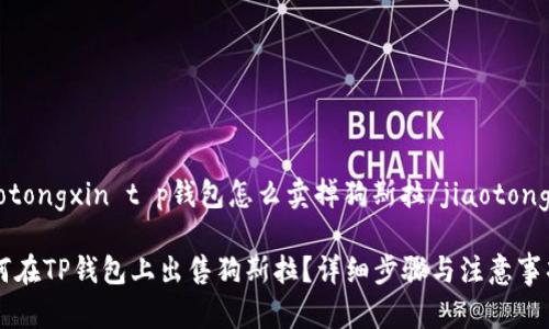 jiaotongxin t p钱包怎么卖掉狗斯拉/jiaotongxin

如何在TP钱包上出售狗斯拉？详细步骤与注意事项