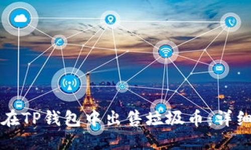 优质
如何在TP钱包中出售垃圾币：详细指南