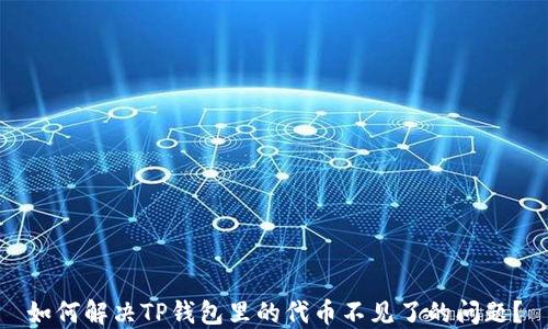 
如何解决TP钱包里的代币不见了的问题？