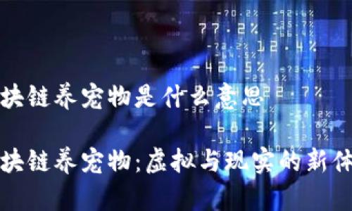 区块链养宠物是什么意思
区块链养宠物:虚拟与现实的新体验