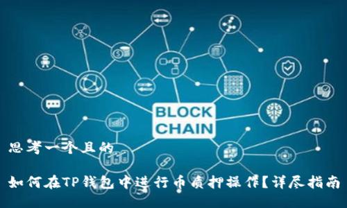 思考一个且的

如何在TP钱包中进行币质押操作？详尽指南