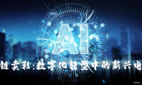 : “区块链卖鞋：数字化转型中的新兴电商模式”