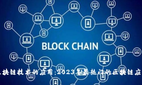 深入了解区块链技术的应用：2023年最热门的区块链应用程序名称