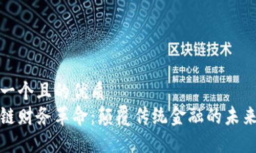 思考一个且的优质
区块链财务革命：颠覆传统金融的未来趋势