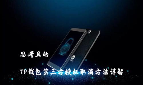 思考且的

TP钱包第三方授权取消方法详解