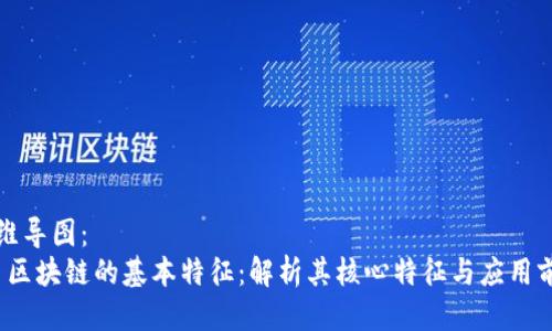 思维导图：
1. 区块链的基本特征：解析其核心特征与应用前景