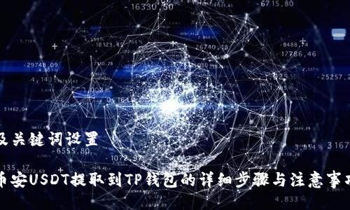 及关键词设置

币安USDT提取到TP钱包的详细步骤与注意事项