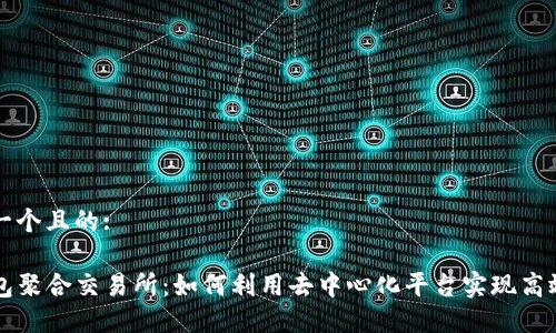 思考一个且的:

TP钱包聚合交易所：如何利用去中心化平台实现高效交易