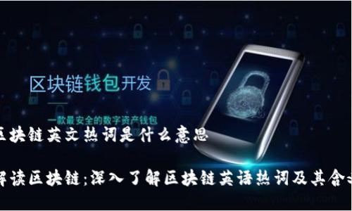 区块链英文热词是什么意思

解读区块链：深入了解区块链英语热词及其含义
