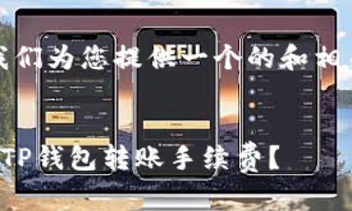 首先，让我们为您提供一个的和相关关键字。


如何降低TP钱包转账手续费？