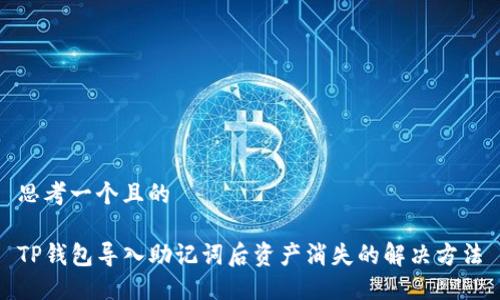 思考一个且的 

TP钱包导入助记词后资产消失的解决方法