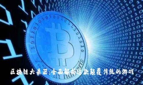 区块链大杀器：全面解析这款颠覆传统的游戏