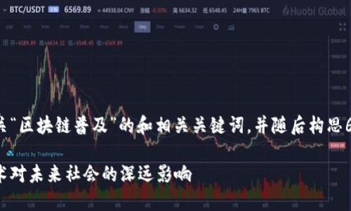 好的，我将为您提供一个有关“区块链普及”的和相关关键词，并随后构思6个相关问题，进行详细介绍。

区块链普及：理解区块链技术对未来社会的深远影响