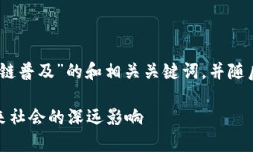 好的，我将为您提供一个有关“区块链普及”的和相关关键词，并随后构思6个相关问题，进行详细介绍。

区块链普及：理解区块链技术对未来社会的深远影响