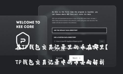 在TP钱包交易记录里的币在哪里？

TP钱包交易记录中的币去向解析