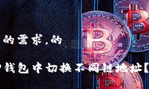 思考用户的需求，的

如何在TP钱包中切换不同链地址？全面指南