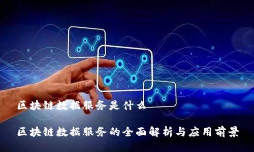 区块链数据服务是什么

区块链数据服务的全面解析与应用前景