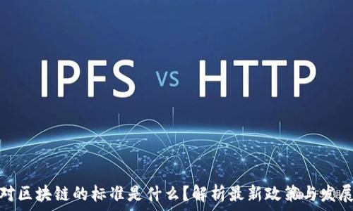   
国家对区块链的标准是什么？解析最新政策与发展趋势