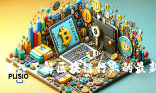 区块链实况报道：深入了解区块链行业的最新动态与发展趋势