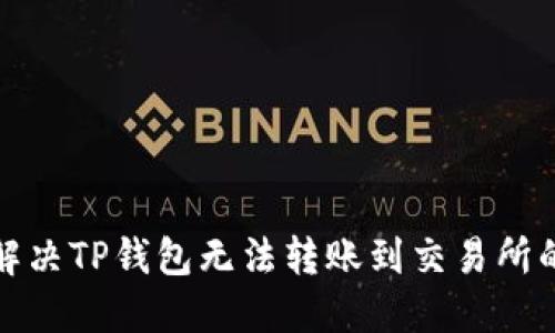 如何解决TP钱包无法转账到交易所的问题