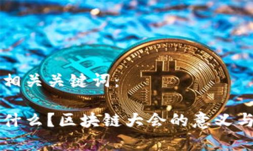 以下是且的和相关关键词：

区块链大会是什么？区块链大会的意义与发展趋势分析