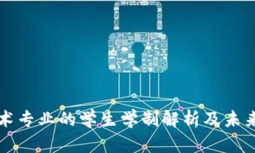 区块链技术专业的学生学制解析及未来就业前景