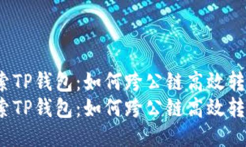 探索TP钱包：如何跨公链高效转账？
探索TP钱包：如何跨公链高效转账？