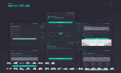 思考一个且的优质

TP钱包五月最新挖矿攻略：轻松获取收益