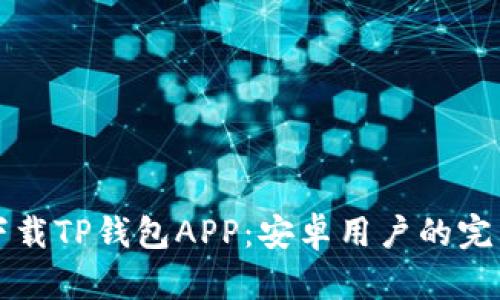如何下载TP钱包APP：安卓用户的完整指南