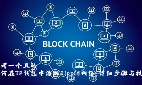 思考一个且的  
如何在TP钱包中添加Ripple网络：详细步骤与技巧