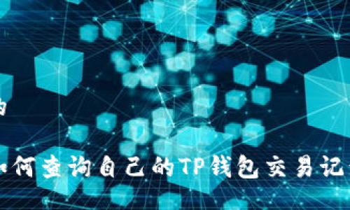的

如何查询自己的TP钱包交易记录