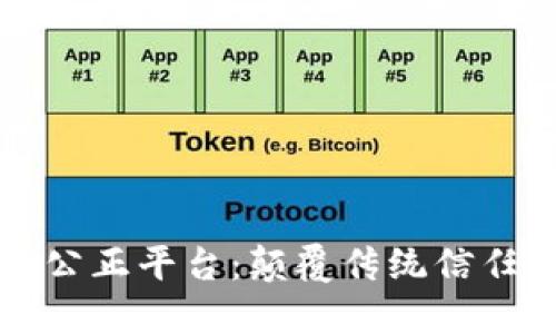 区块链打造的公正平台：颠覆传统信任体系的新时代