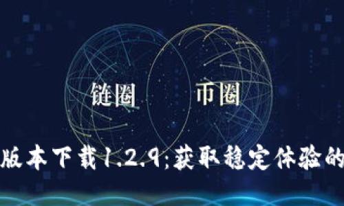 优质
tP钱包旧版本下载1.2.9：获取稳定体验的最佳选择