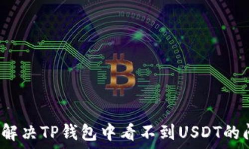   
如何解决TP钱包中看不到USDT的问题？