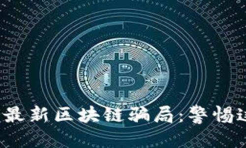 优质
揭秘2023年最新区块链骗局：警惕这些常见陷阱