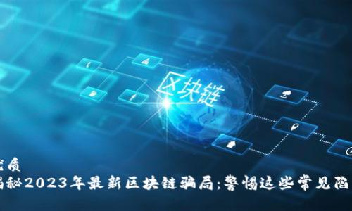 优质
揭秘2023年最新区块链骗局：警惕这些常见陷阱