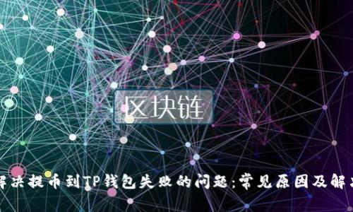 如何解决提币到TP钱包失败的问题：常见原因及解决方案