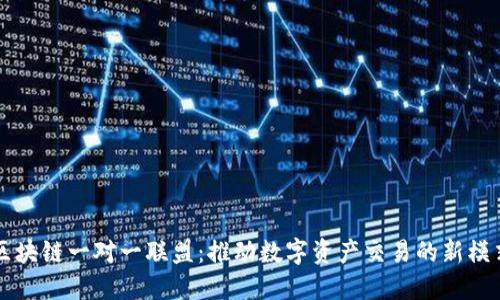 区块链一对一联盟：推动数字资产交易的新模式