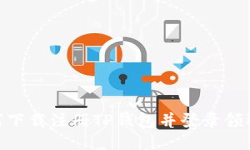 : 如何下载注册TP钱包并登录领取奖励