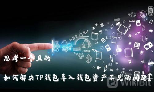 思考一个且的

如何解决TP钱包导入钱包资产不见的问题？