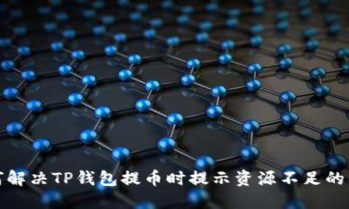 如何解决TP钱包提币时提示资源不足的问题