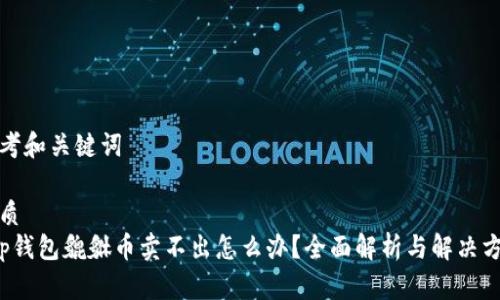 思考和关键词

优质
t p钱包貔貅币卖不出怎么办？全面解析与解决方案