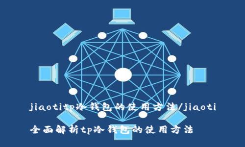 jiaotitp冷钱包的使用方法/jiaoti

全面解析tp冷钱包的使用方法