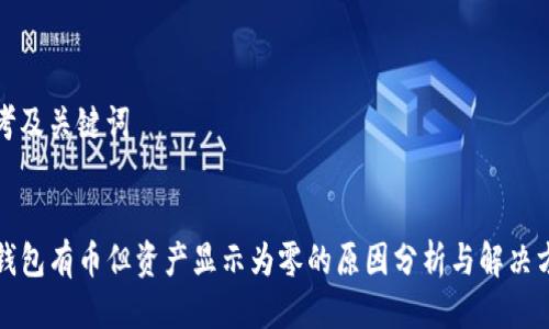思考及关键词


TP钱包有币但资产显示为零的原因分析与解决方案