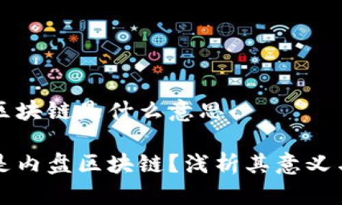 内盘区块链是什么意思

什么是内盘区块链？浅析其意义与应用