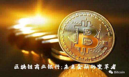 区块链商业银行：未来金融的变革者