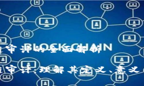 区块链审计的全面解析

区块链审计：理解其定义、意义与实施