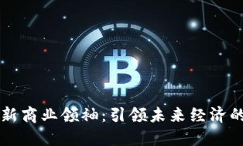 区块链新商业领袖：引领未来经济的新力量